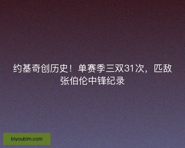 约基奇创历史！单赛季三双31次，匹敌张伯伦中锋纪录