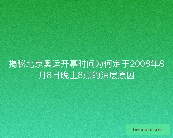 揭秘北京奥运开幕时间为何定于2008年8月8日晚上8点的深层原因