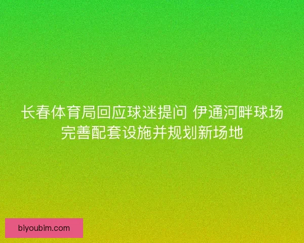 长春体育局回应球迷提问 伊通河畔球场完善配套设施并规划新场地