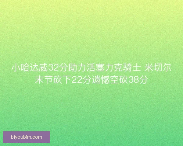 小哈达威32分助力活塞力克骑士 米切尔末节砍下22分遗憾空砍38分