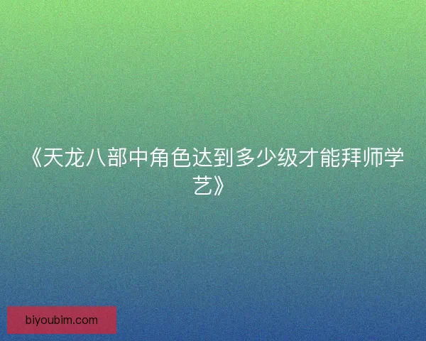 《天龙八部中角色达到多少级才能拜师学艺》