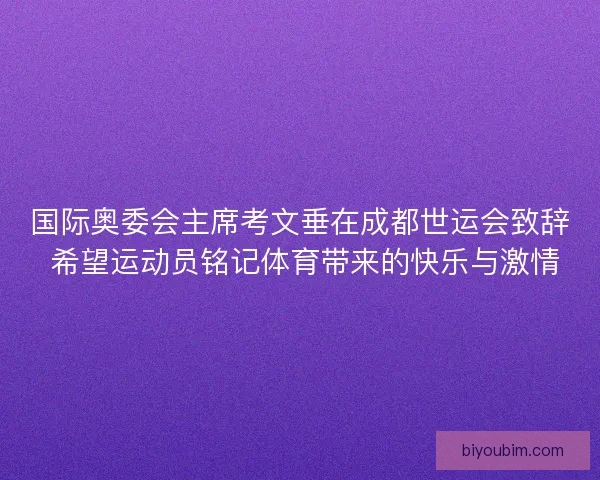 国际奥委会主席考文垂在成都世运会致辞 希望运动员铭记体育带来的快乐与激情