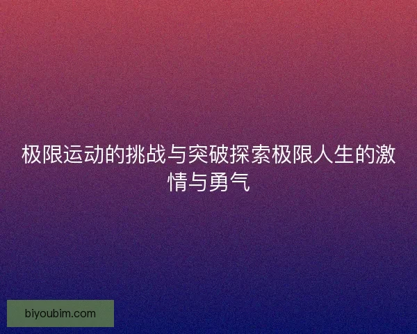 极限运动的挑战与突破探索极限人生的激情与勇气