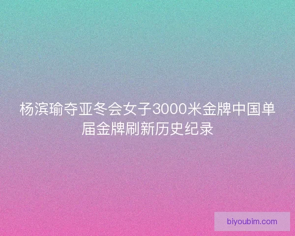 杨滨瑜夺亚冬会女子3000米金牌中国单届金牌刷新历史纪录