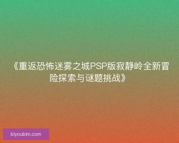 《重返恐怖迷雾之城PSP版寂静岭全新冒险探索与谜题挑战》